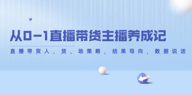 从0-1直播带货主播养成记，直播带货人、货、场策略，结果导向，数据说话-知一项目网