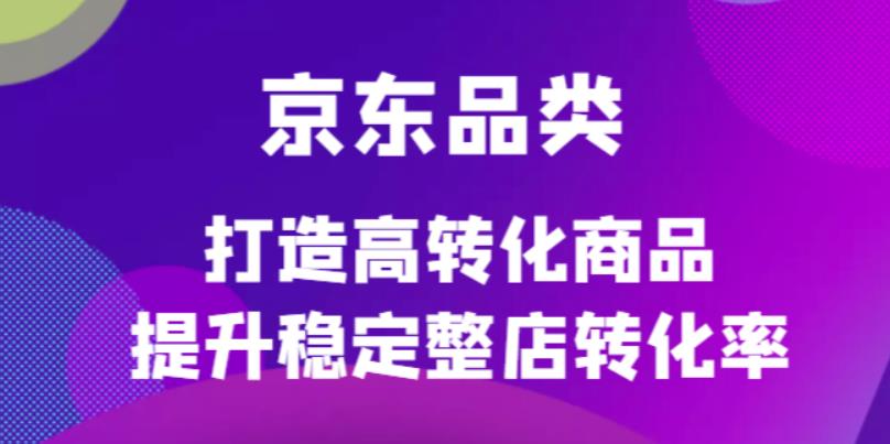 京东电商品类定制培训课程，打造高转化商品提升稳定整店转化率-知一项目网