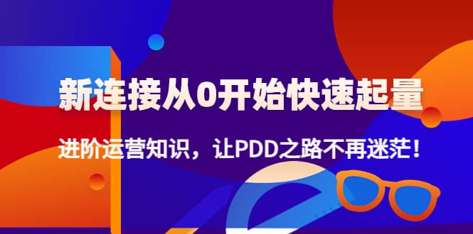 新连接从0开始快速起量：进阶运营知识，让PDD之路不再迷茫-知一项目网