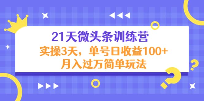 21天微头条训练营，实操3天简单玩法-知一项目网