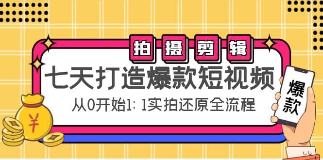 七天打造爆款短视频：拍摄 剪辑实操，从0开始1:1实拍还原实操全流程-知一项目网