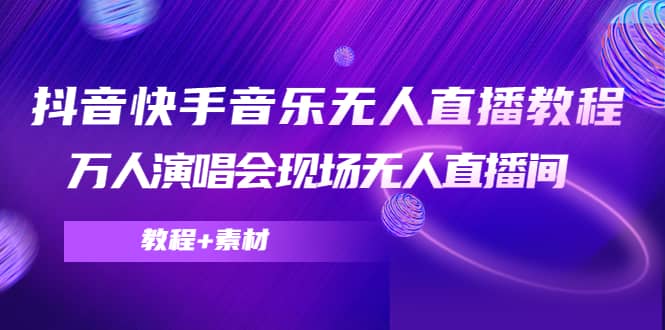 抖音快手音乐无人直播教程，万人演唱会现场无人直播间（教程 素材）-知一项目网