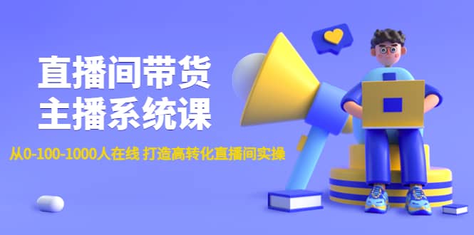 直播间带货主播系统课：从0-100-1000人在线 打造高转化直播间实操-知一项目网
