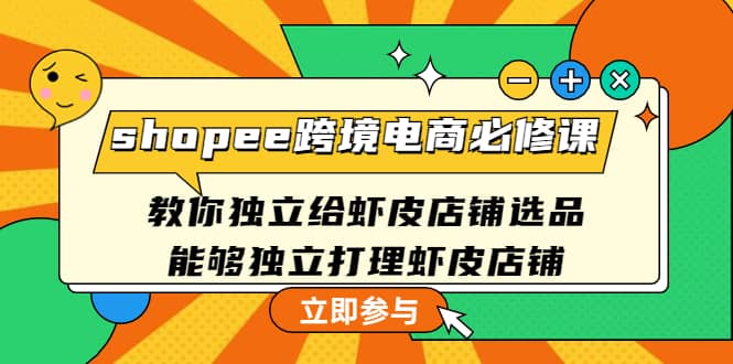 shopee跨境电商必修课：教你独立给虾皮店铺选品，能够独立打理虾皮店铺-知一项目网