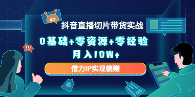 2023抖音直播切片带货实战，0基础 零资源 零经验-知一项目网