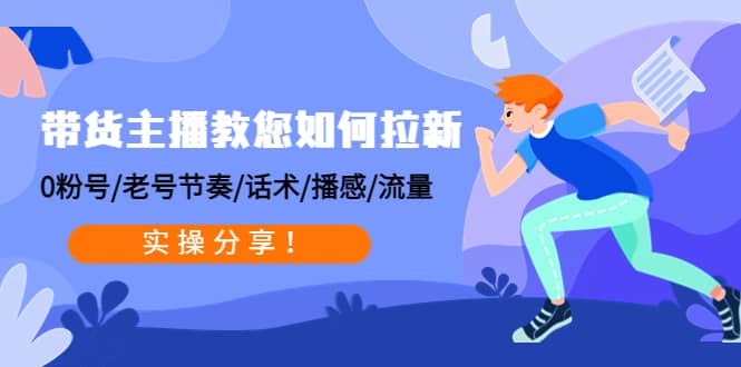 带货主播教您如何拉新：0粉号/老号节奏/话术/播感/流量，实操分享-知一项目网