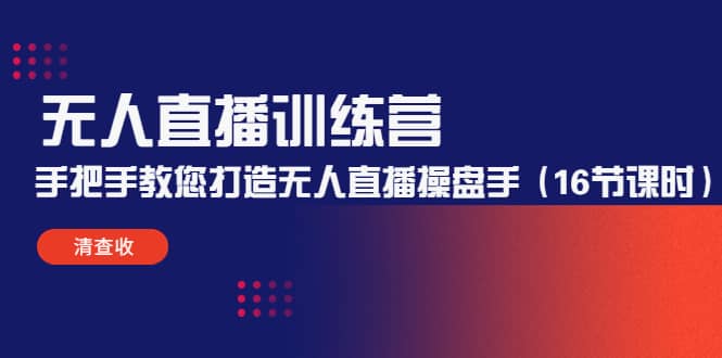 无人直播训练营：手把手教您打造无人直播操盘手（16节课时）-知一项目网