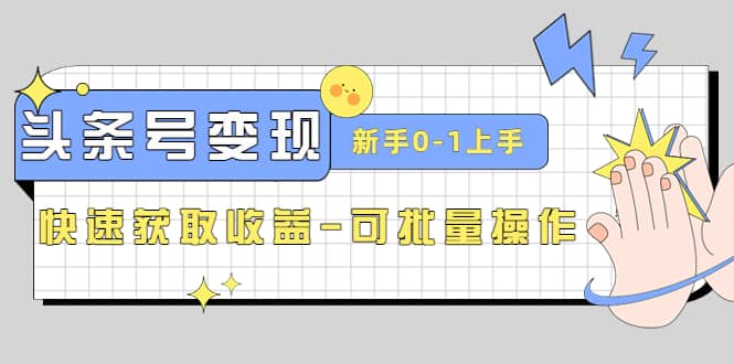 2023头条号实操变现课：新手0-1轻松上手，快速获取收益-可批量操作-白马科技