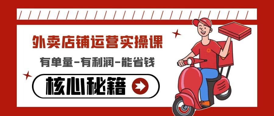 外卖店铺运营实操课：有单量-有利润-能省钱，核心秘籍无保留分享-知一项目网
