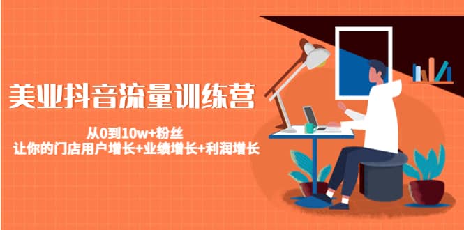 美业抖音流量训练营：从0到10w 粉丝 让你的门店用户增长 业绩增长 利润增长-知一项目网