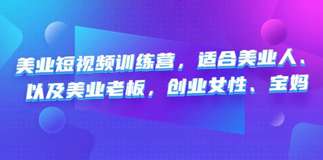 美业短视频训练营，适合美业人、以及美业老板，创业女性、宝妈-知一项目网