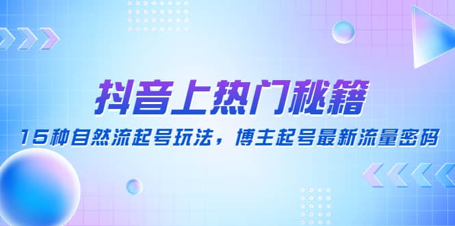 抖音上热门秘籍：15种自然流起号玩法，博主起号最新流量密码-知一项目网