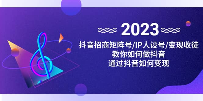 抖音/招商/矩阵号＋IP人设/号 变现/收徒，教你如何做抖音-知一项目网