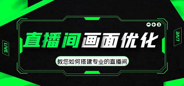 直播间画面优化教程，教您如何搭建专业的直播间-知一项目网