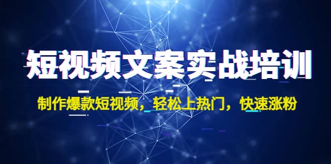 短视频文案实战培训：制作爆款短视频，轻松上热门，快速涨粉-知一项目网