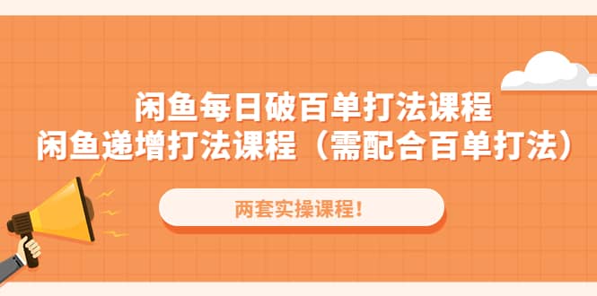 闲鱼每日破百单打法实操课程 闲鱼递增打法课程（需配合百单打法）-知一项目网
