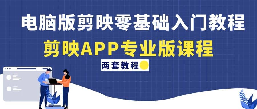 电脑版剪映零基础入门教程 剪映APP专业版课程（两套教程）-知一项目网