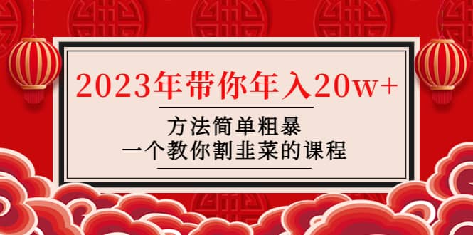 韭菜-联盟· 2023年带你年入20w 方法简单粗暴，一个教你割韭菜的课程-知一项目网