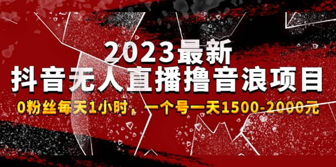 2023最新抖音无人直播撸音浪项目，0粉丝每天1小时，一个号一天1500-2000元-知一项目网