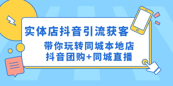 实体店抖音引流获客实操课：带你玩转同城本地店抖音团购 同城直播-知一项目网