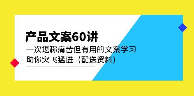 产品文案60讲：一次堪称痛苦但有用的文案学习 助你突飞猛进（配送资料）-知一项目网