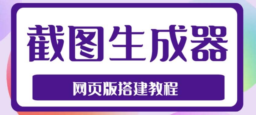 2023最新在线截图生成器源码 搭建视频教程，支持电脑和手机端在线制作生成-知一项目网