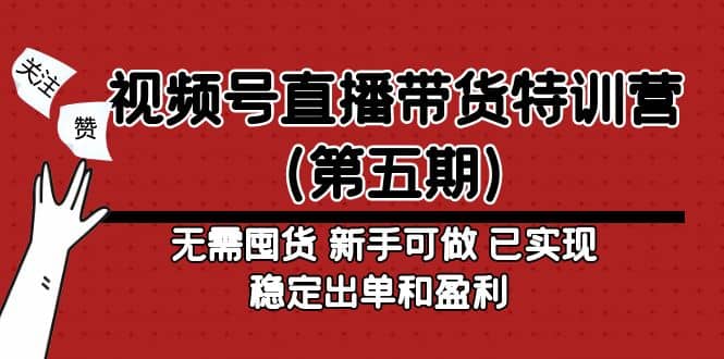 视频号直播带货特训营（第五期）无需囤货 新手可做 已实现稳定出单和盈利-知一项目网