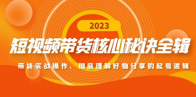 短视频带货核心秘诀全辑：带货实战操作，彻底理解好物分享的起号逻辑-知一项目网
