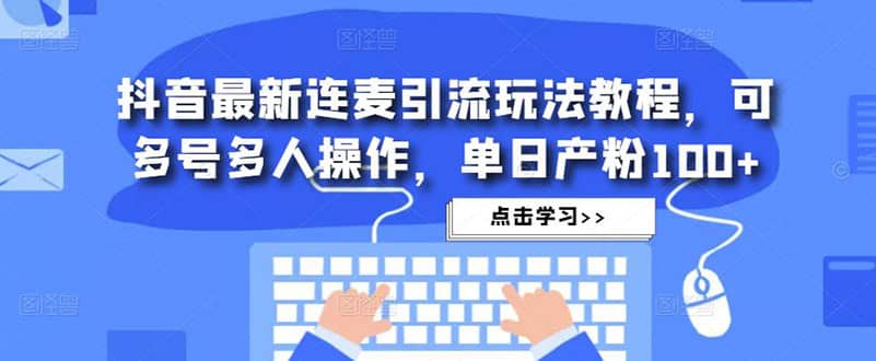 抖音最新连麦引流玩法教程，可多号多人操作-知一项目网