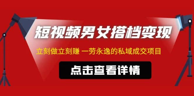 东哲·短视频男女搭档变现 立刻做立刻赚 一劳永逸的私域成交项目（不露脸）-知一项目网