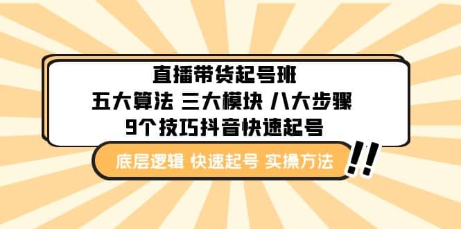直播带货-起号实操班：五大算法 三大模块 八大步骤 9个技巧抖音快速记号-知一项目网