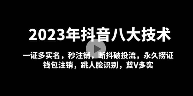 2023年抖音八大技术，一证多实名 秒注销 断抖破投流 永久捞证 钱包注销 等!-知一项目网