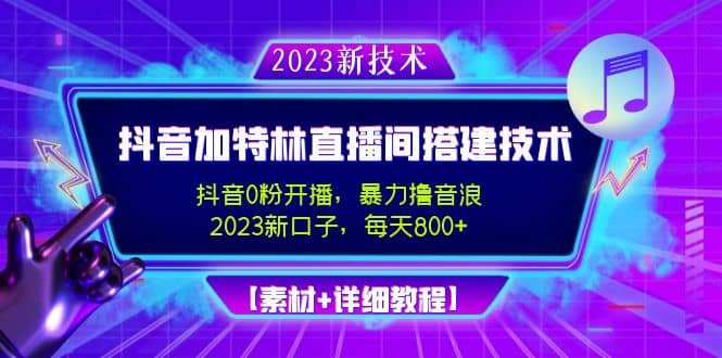 2023抖音加特林直播间搭建技术，0粉开播-暴力撸音浪【素材 教程】-知一项目网