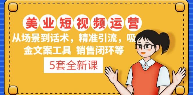5套·美业短视频运营课 从场景到话术·精准引流·吸金文案工具·销售闭环等-知一项目网