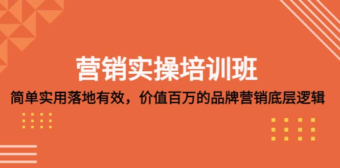营销实操培训班：简单实用-落地有效，价值百万的品牌营销底层逻辑-知一项目网