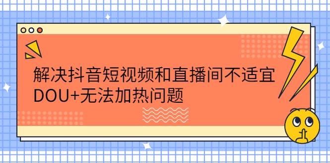 解决抖音短视频和直播间不适宜，DOU 无法加热问题-知一项目网