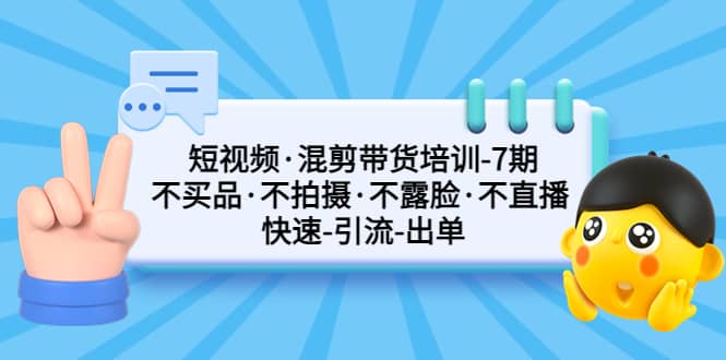 短视频·混剪带货培训-第7期 不买品·不拍摄·不露脸·不直播 快速引流出单-知一项目网