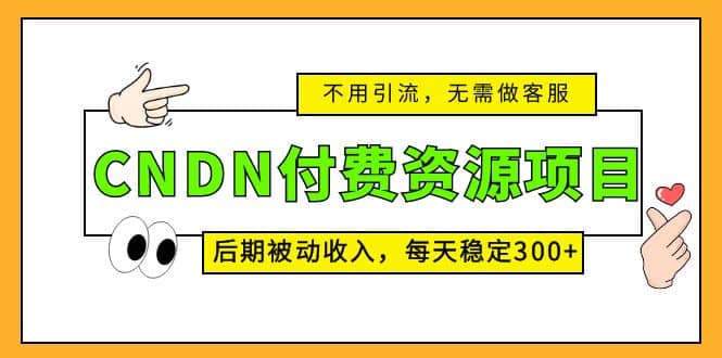 CNDN付费资源项目，不用引流，无需做客服，后期被动收入-知一项目网
