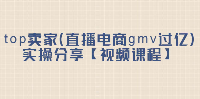 top卖家（直播电商gmv过亿）实操分享【视频课程】-白马科技