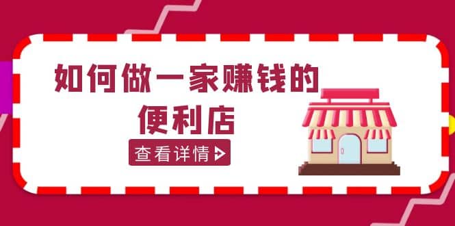 200w粉丝大V教你如何做一家赚钱的便利店选址教程，抖音卖999（无水印）-知一项目网