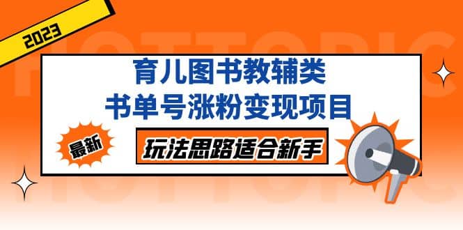 育儿图书教辅类书单号涨粉变现项目，玩法思路适合新手，无私分享给你-知一项目网
