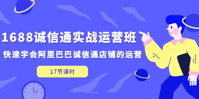 1688诚信通实战运营班，快速学会阿里巴巴诚信通店铺的运营(17节课)-白马科技