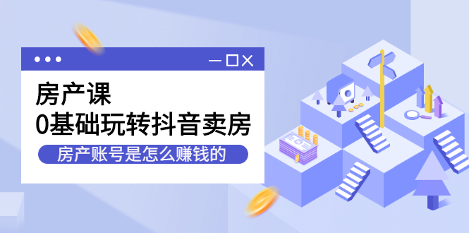房产课，0基础玩转抖音卖房价值1798元-白马科技