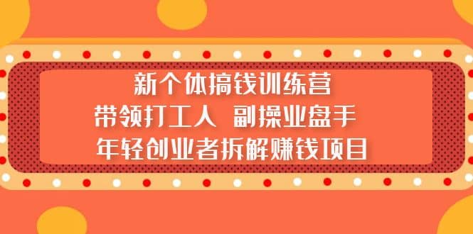 新个体搞钱训练营：带领打工人 副操业盘手 年轻创业者拆解赚钱项目-知一项目网
