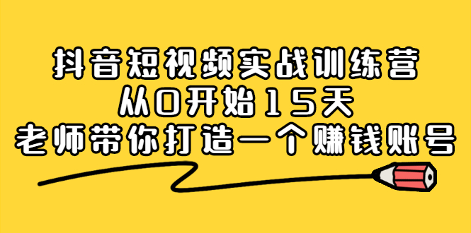 抖音短视频实战训练营，从0开始15天老师带你打造一个赚钱账号-知一项目网