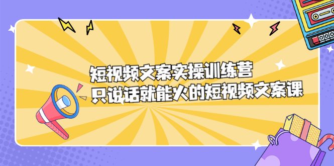 短视频文案实训操练营，只说话就能火的短视频文案课-知一项目网