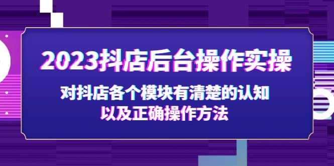 2023抖店后台操作实操，对抖店各个模块有清楚的认知以及正确操作方法-白马科技