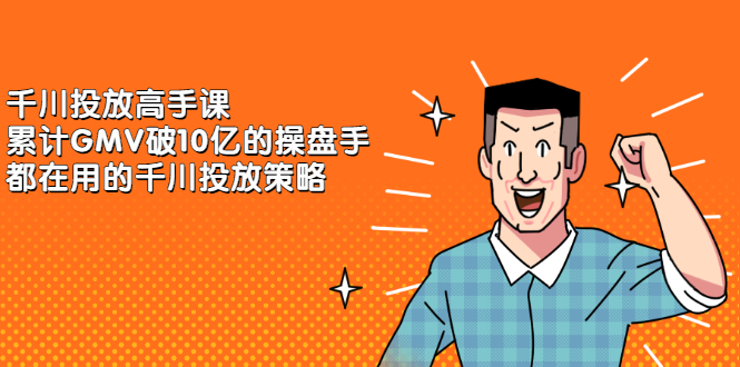 千川投放高手课，累计GMV破10亿的操盘手都在用的千川投放策略-知一项目网