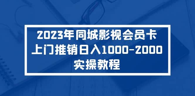 2023年同城影视会员卡上门推销实操教程-知一项目网