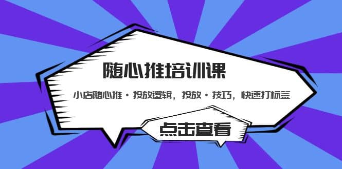随心推培训课：小店随心推·投放逻辑，投放·技巧，快速打标签-知一项目网